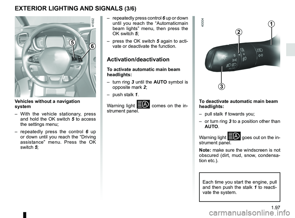 RENAULT SCENIC 2018 Owners Manual 1.97
3
2
1
Vehicles without a navigation
system
– With the vehicle stationary, press and hold the OK switch 5 to access
the settings menu;
– repeatedly press the control 6 up
or down until RENAULT SCENIC 2018 Owners Manual 1.97
3
2
1
Vehicles without a navigation
system
– With the vehicle stationary, press and hold the OK switch 5 to access
the settings menu;
– repeatedly press the control 6 up
or down until