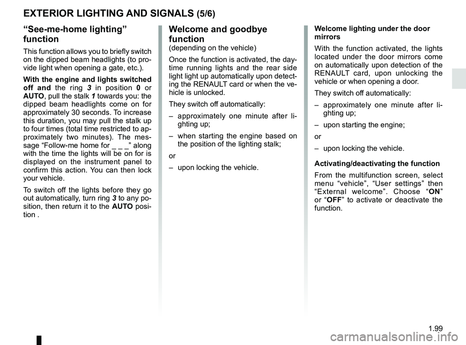 RENAULT SCENIC 2018 Owners Manual 1.99
EXTERIOR LIGHTING AND SIGNALS (5/6)
“See-me-home lighting”
function
This function allows you to briefly switch
on the dipped beam headlights (to pro-
vide light when opening a gate, etc.).
RENAULT SCENIC 2018 Owners Manual 1.99
EXTERIOR LIGHTING AND SIGNALS (5/6)
“See-me-home lighting”
function
This function allows you to briefly switch
on the dipped beam headlights (to pro-
vide light when opening a gate, etc.).