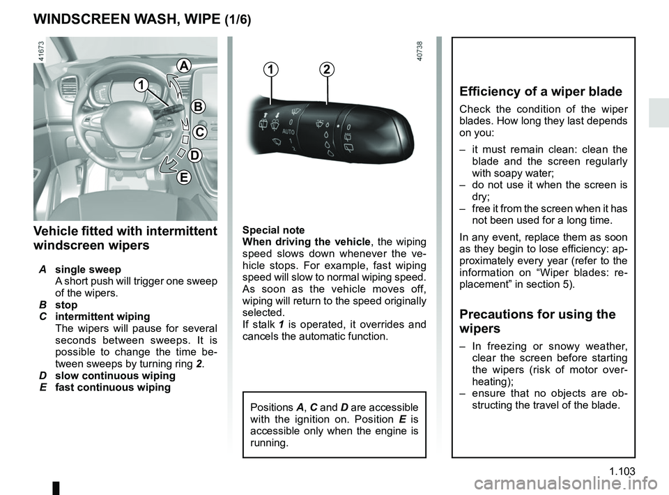 RENAULT SCENIC 2018 Owners Manual 1.103
WINDSCREEN WASH, WIPE (1/6)
Special note
When driving the vehicle, the wiping
speed slows down whenever the ve-
hicle stops. For example, fast wiping
speed will slow to normal wiping speed.
A RENAULT SCENIC 2018 Owners Manual 1.103
WINDSCREEN WASH, WIPE (1/6)
Special note
When driving the vehicle, the wiping
speed slows down whenever the ve-
hicle stops. For example, fast wiping
speed will slow to normal wiping speed.
A