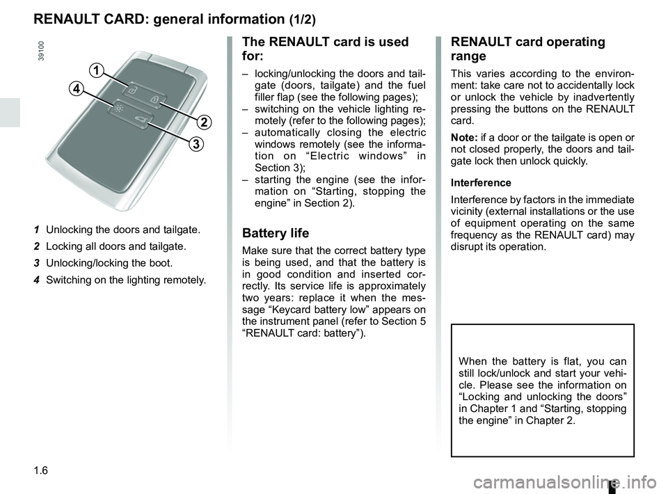 RENAULT SCENIC 2018 User Guide 1.6
RENAULT CARD: general information (1/2)
The RENAULT card is used 
for:
–  locking/unlocking the doors and tail-gate (doors, tailgate) and the fuel 
filler flap (see the following pages);
–  sw