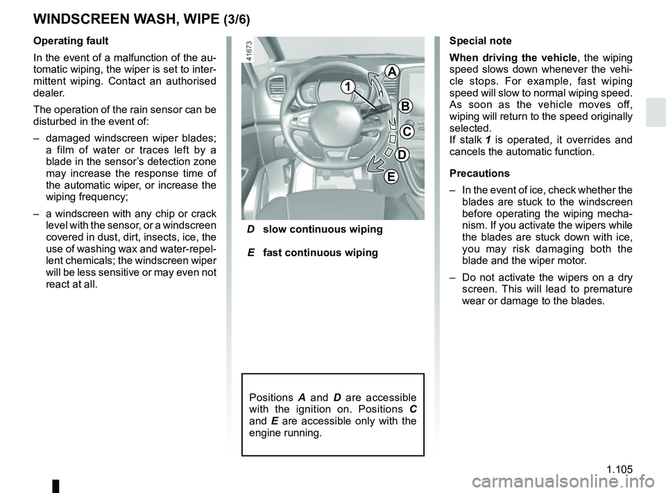 RENAULT SCENIC 2018 Owners Manual 1.105
WINDSCREEN WASH, WIPE (3/6)
D slow continuous wiping
E fast continuous wiping
Operating fault
In the event of a malfunction of the au-
tomatic wiping, the wiper is set to inter-
mittent wip RENAULT SCENIC 2018 Owners Manual 1.105
WINDSCREEN WASH, WIPE (3/6)
D slow continuous wiping
E fast continuous wiping
Operating fault
In the event of a malfunction of the au-
tomatic wiping, the wiper is set to inter-
mittent wip