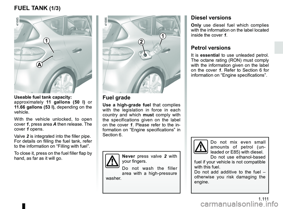 RENAULT SCENIC 2018  Owners Manual 1 .
111
FUEL TANK (1/3)
Useable fuel tank capacity:
approximately 11 gallons (50 l)  or 
11.66 gallons (53 l) , depending on the 
vehicle.
With the vehicle unlocked, to open 
cover  1, press area A th
