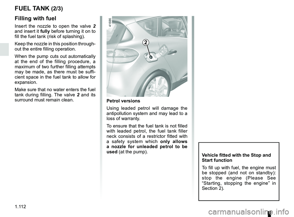 RENAULT SCENIC 2018 Owners Manual 1.112
FUEL TANK (2/3)
Filling with fuel
Insert the nozzle to open the valve 2
and insert it fully before turning it on to
fill the fuel tank (risk of splashing).
Keep the nozzle in this position th RENAULT SCENIC 2018 Owners Manual 1.112
FUEL TANK (2/3)
Filling with fuel
Insert the nozzle to open the valve 2
and insert it fully before turning it on to
fill the fuel tank (risk of splashing).
Keep the nozzle in this position th