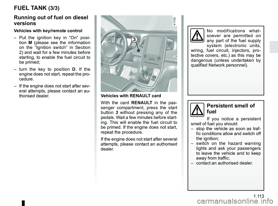 RENAULT SCENIC 2018 Owners Manual 1.113
FUEL TANK (3/3)
Persistent smell of
fuel
If you notice a persistent
smell of fuel you should:
– stop the vehicle as soon as traf- fic conditions allow and switch off
the ignition;
– swi RENAULT SCENIC 2018 Owners Manual 1.113
FUEL TANK (3/3)
Persistent smell of
fuel
If you notice a persistent
smell of fuel you should:
– stop the vehicle as soon as traf- fic conditions allow and switch off
the ignition;
– swi