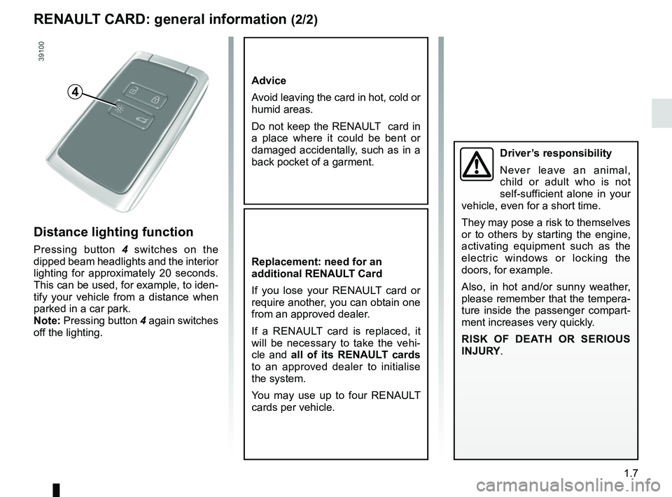 RENAULT SCENIC 2018 User Guide 1.7
RENAULT CARD: general information (2/2)
Advice
Avoid leaving the card in hot, cold or 
humid areas.
Do not keep the RENAULT  card in 
a place where it could be bent or 
damaged accidentally, such 