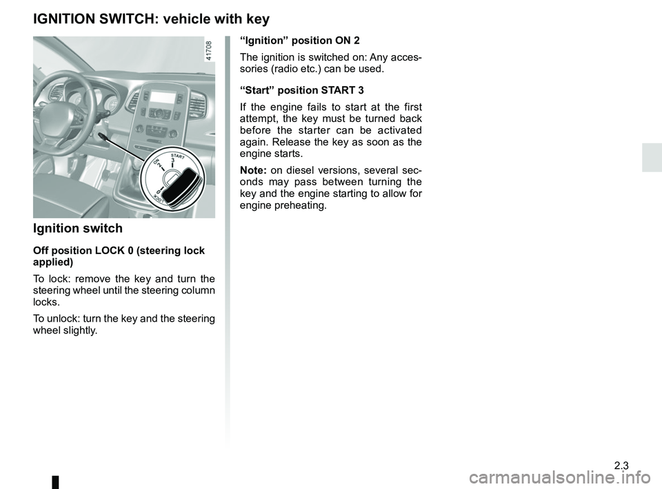 RENAULT SCENIC 2018 Owners Manual 2.3
IGNITION SWITCH: vehicle with key
“Ignition” position ON 2
The ignition is switched on: Any acces-
sories (radio etc.) can be used.
“Start” position START 3
If the engine fails to start at RENAULT SCENIC 2018 Owners Manual 2.3
IGNITION SWITCH: vehicle with key
“Ignition” position ON 2
The ignition is switched on: Any acces-
sories (radio etc.) can be used.
“Start” position START 3
If the engine fails to start at