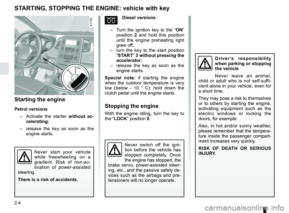 RENAULT SCENIC 2018 Owners Manual 2.4
STARTING, STOPPING THE ENGINE: vehicle with key
Starting the engine
Petrol versions– Activate the starter without ac-
celerating;
– release the key as soon as the
engine starts.
ÉDiesel RENAULT SCENIC 2018 Owners Manual 2.4
STARTING, STOPPING THE ENGINE: vehicle with key
Starting the engine
Petrol versions– Activate the starter without ac-
celerating;
– release the key as soon as the
engine starts.
ÉDiesel