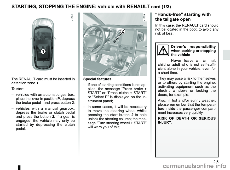 RENAULT SCENIC 2018 Owners Manual 2.5
STARTING, STOPPING THE ENGINE: vehicle with RENAULT card (1/3)
The RENAULT card must be inserted in
detection zone 1.
To start:
– vehicles with an automatic gearbox, place the lever in positi RENAULT SCENIC 2018 Owners Manual 2.5
STARTING, STOPPING THE ENGINE: vehicle with RENAULT card (1/3)
The RENAULT card must be inserted in
detection zone 1.
To start:
– vehicles with an automatic gearbox, place the lever in positi