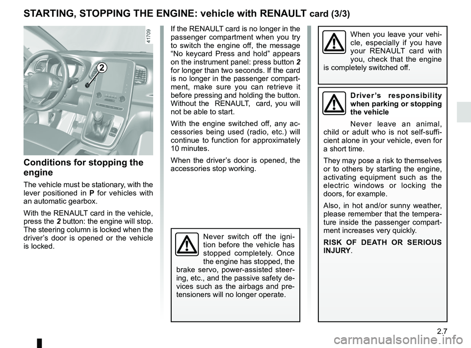 RENAULT SCENIC 2018 Owners Manual 2.7
STARTING, STOPPING THE ENGINE: vehicle with RENAULT card (3/3)
Conditions for stopping the
engine
The vehicle must be stationary, with the
lever positioned in P for vehicles with
an automatic RENAULT SCENIC 2018 Owners Manual 2.7
STARTING, STOPPING THE ENGINE: vehicle with RENAULT card (3/3)
Conditions for stopping the
engine
The vehicle must be stationary, with the
lever positioned in P for vehicles with
an automatic