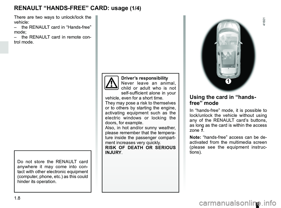 RENAULT SCENIC 2018 User Guide 1.8
RENAULT “HANDS-FREE” CARD: usage (1/4)
Do not store the RENAULT card 
anywhere it may come into con-
tact with other electronic equipment 
(computer, phone, etc.) as this could 
hinder its ope
