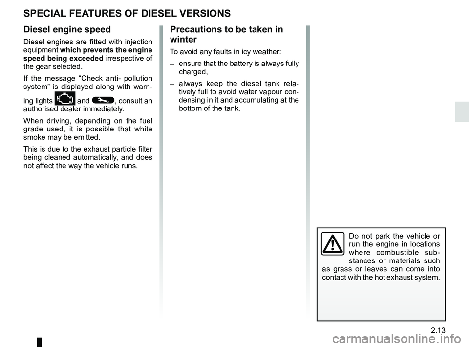 RENAULT SCENIC 2018 Owners Manual 2.13
SPECIAL FEATURES OF DIESEL VERSIONS
Diesel engine speed
Diesel engines are fitted with injection
equipment which prevents the engine
speed being exceeded irrespective of
the gear selected.
If RENAULT SCENIC 2018 Owners Manual 2.13
SPECIAL FEATURES OF DIESEL VERSIONS
Diesel engine speed
Diesel engines are fitted with injection
equipment which prevents the engine
speed being exceeded irrespective of
the gear selected.
If