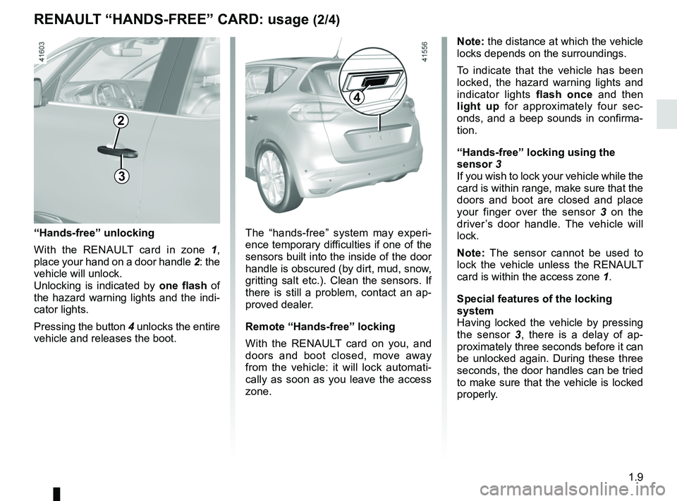 RENAULT SCENIC 2018 User Guide 1.9
RENAULT “HANDS-FREE” CARD: usage (2/4)
Note: the distance at which the vehicle 
locks depends on the surroundings.
To indicate that the vehicle has been 
locked, the hazard warning lights and 