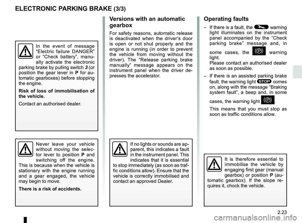 RENAULT SCENIC 2018 Owners Manual 2.23
ELECTRONIC PARKING BRAKE (3/3)Operating faults
– If there is a fault, the © warning
light illuminates on the instrument
panel accompanied by the “Check
parking brake” message and, in
RENAULT SCENIC 2018 Owners Manual 2.23
ELECTRONIC PARKING BRAKE (3/3)Operating faults
– If there is a fault, the © warning
light illuminates on the instrument
panel accompanied by the “Check
parking brake” message and, in