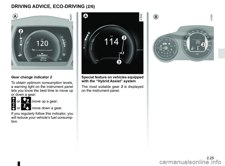 RENAULT SCENIC 2018 Owners Manual 2.25
DRIVING ADVICE, ECO-DRIVING (2/6)
Gear change indicator 2
To obtain optimum consumption levels,
a warning light on the instrument panel
lets you know the best time to move up
or down a gear:
RENAULT SCENIC 2018 Owners Manual 2.25
DRIVING ADVICE, ECO-DRIVING (2/6)
Gear change indicator 2
To obtain optimum consumption levels,
a warning light on the instrument panel
lets you know the best time to move up
or down a gear: