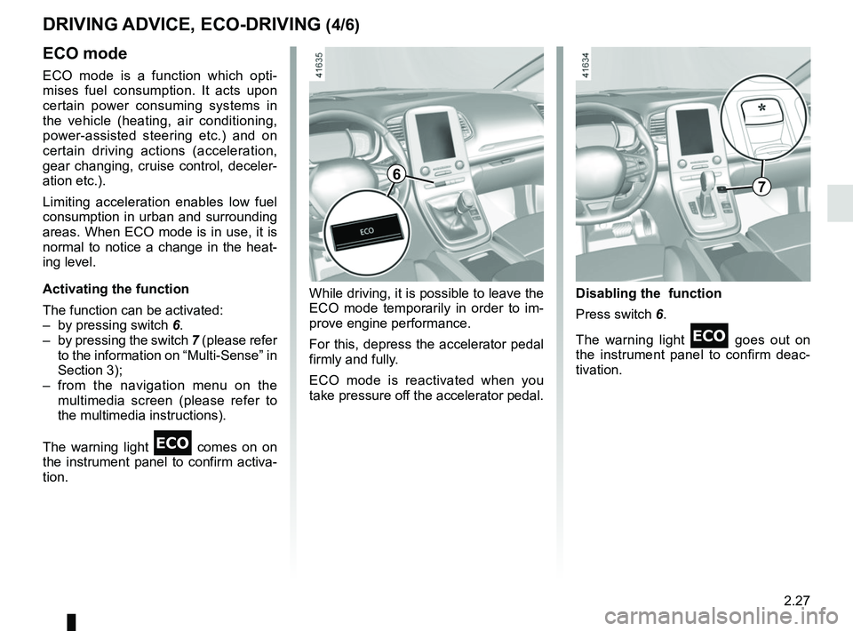 RENAULT SCENIC 2018 Owners Manual 2.27
DRIVING ADVICE, ECO-DRIVING (4/6)
ECO mode
ECO mode is a function which opti-
mises fuel consumption. It acts upon
certain power consuming systems in
the vehicle (heating, air conditioning,
po RENAULT SCENIC 2018 Owners Manual 2.27
DRIVING ADVICE, ECO-DRIVING (4/6)
ECO mode
ECO mode is a function which opti-
mises fuel consumption. It acts upon
certain power consuming systems in
the vehicle (heating, air conditioning,
po