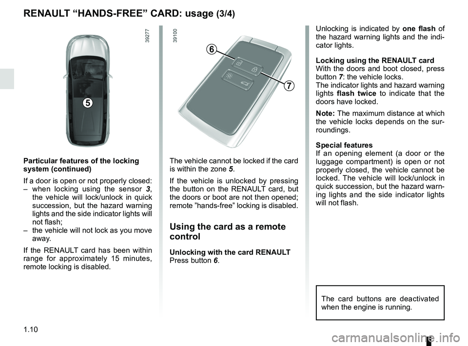 RENAULT SCENIC 2018 User Guide 1.10
RENAULT “HANDS-FREE” CARD: usage (3/4)
Particular features of the locking 
system (continued)
If a door is open or not properly closed:
–  when locking using the sensor 3, 
the vehicle will