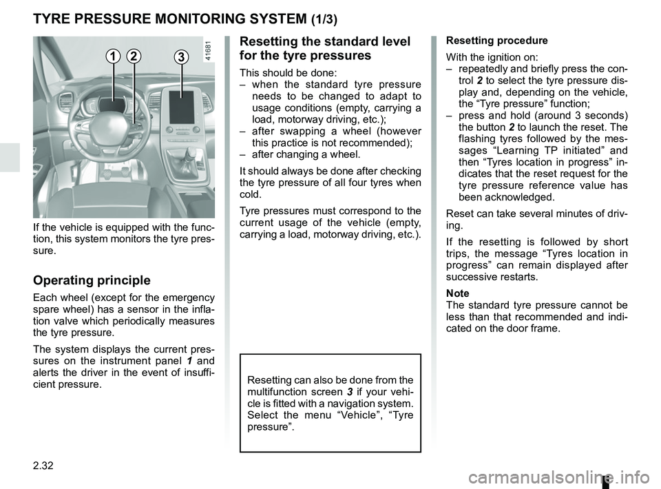 RENAULT SCENIC 2018 Owners Manual 2.32
TYRE PRESSURE MONITORING SYSTEM (1/3)
If the vehicle is equipped with the func-
tion, this system monitors the tyre pres-
sure.
Operating principle
Each wheel (except for the emergency
spare whe RENAULT SCENIC 2018 Owners Manual 2.32
TYRE PRESSURE MONITORING SYSTEM (1/3)
If the vehicle is equipped with the func-
tion, this system monitors the tyre pres-
sure.
Operating principle
Each wheel (except for the emergency
spare whe