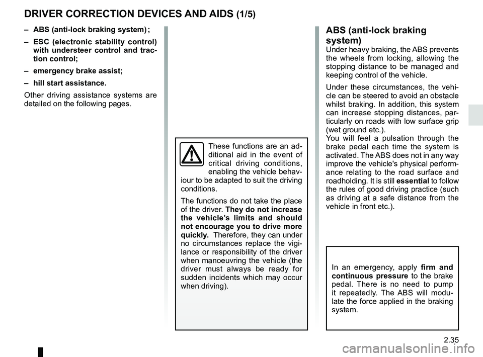 RENAULT SCENIC 2018 Owners Manual 2.35
DRIVER CORRECTION DEVICES AND AIDS (1/5)ABS (anti-lock braking
system)
Under heavy braking, the ABS prevents
the wheels from locking, allowing the
stopping distance to be managed and
keeping RENAULT SCENIC 2018 Owners Manual 2.35
DRIVER CORRECTION DEVICES AND AIDS (1/5)ABS (anti-lock braking
system)
Under heavy braking, the ABS prevents
the wheels from locking, allowing the
stopping distance to be managed and
keeping