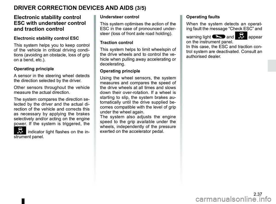 RENAULT SCENIC 2018 Owners Manual 2.37
DRIVER CORRECTION DEVICES AND AIDS (3/5)
Electronic stability control
ESC with understeer control
and traction control
Electronic stability control ESC
This system helps you to keep control
of RENAULT SCENIC 2018 Owners Manual 2.37
DRIVER CORRECTION DEVICES AND AIDS (3/5)
Electronic stability control
ESC with understeer control
and traction control
Electronic stability control ESC
This system helps you to keep control
of