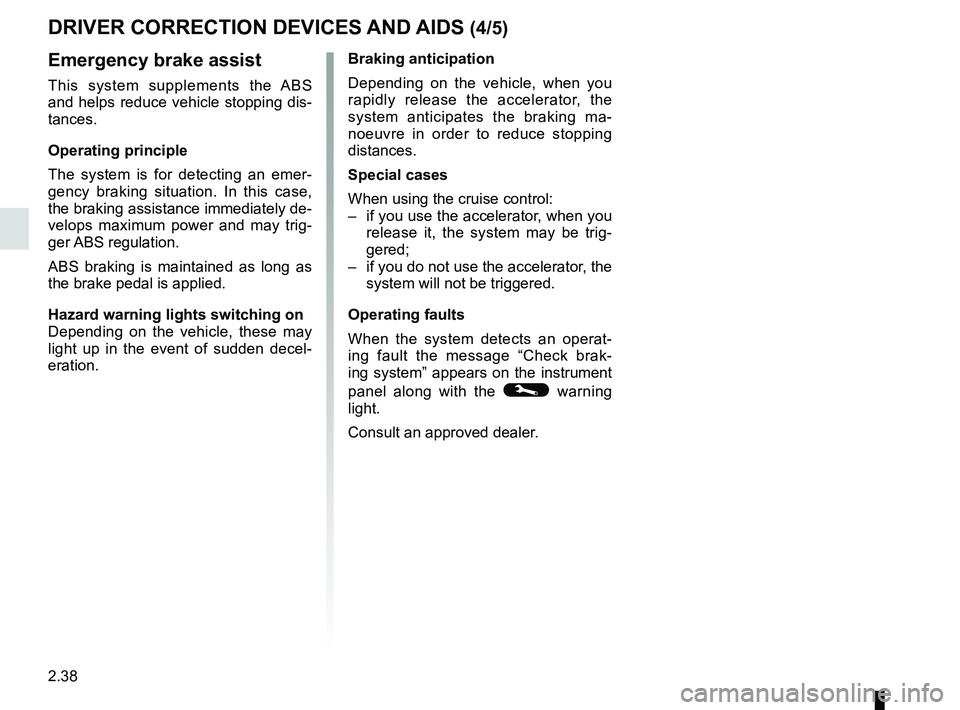 RENAULT SCENIC 2018 Owners Manual 2.38
DRIVER CORRECTION DEVICES AND AIDS (4/5)
Emergency brake assist
This system supplements the ABS
and helps reduce vehicle stopping dis-
tances.
Operating principle
The system is for detecting an RENAULT SCENIC 2018 Owners Manual 2.38
DRIVER CORRECTION DEVICES AND AIDS (4/5)
Emergency brake assist
This system supplements the ABS
and helps reduce vehicle stopping dis-
tances.
Operating principle
The system is for detecting an