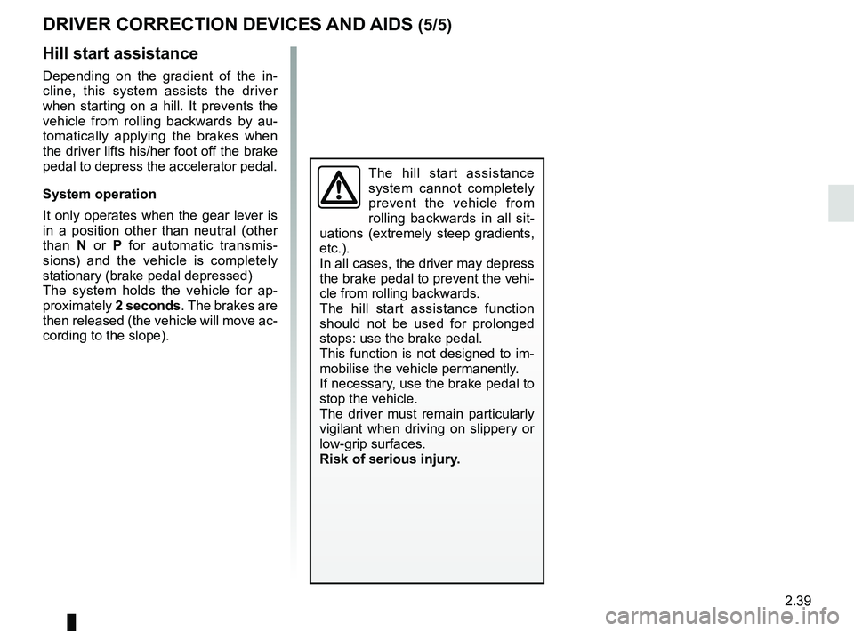 RENAULT SCENIC 2018 Owners Manual 2.39
DRIVER CORRECTION DEVICES AND AIDS (5/5)
Hill start assistance
Depending on the gradient of the in-
cline, this system assists the driver
when starting on a hill. It prevents the
vehicle from r RENAULT SCENIC 2018 Owners Manual 2.39
DRIVER CORRECTION DEVICES AND AIDS (5/5)
Hill start assistance
Depending on the gradient of the in-
cline, this system assists the driver
when starting on a hill. It prevents the
vehicle from r