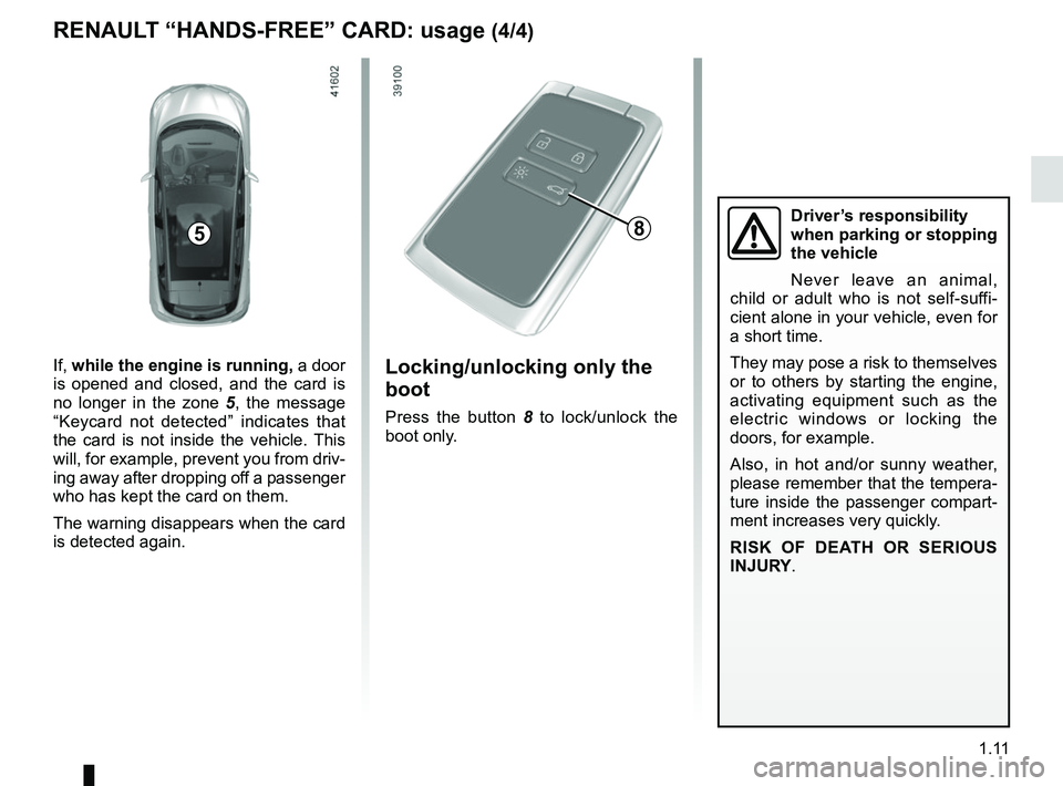 RENAULT SCENIC 2018 User Guide 1.11
RENAULT “HANDS-FREE” CARD: usage (4/4)
Locking/unlocking only the 
boot
Press the button 8 to lock/unlock the 
boot only.
If,  while the engine is running,  a door 
is opened and closed, and 