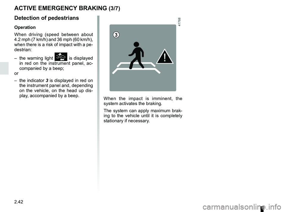 RENAULT SCENIC 2018 Owners Manual 2.42
Detection of pedestrians
Operation
When driving (speed between about
4.2 mph (7 km/h) and 36 mph (60 km/h),
when there is a risk of impact with a pe-
destrian:
– the warning light
\b is dis RENAULT SCENIC 2018 Owners Manual 2.42
Detection of pedestrians
Operation
When driving (speed between about
4.2 mph (7 km/h) and 36 mph (60 km/h),
when there is a risk of impact with a pe-
destrian:
– the warning light
\b is dis
