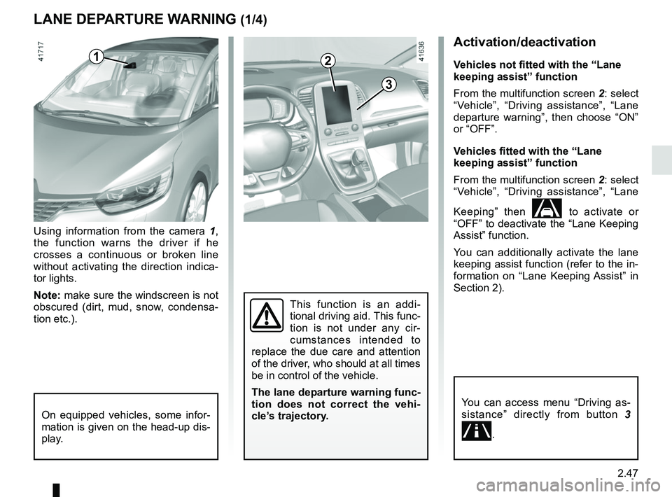 RENAULT SCENIC 2018 Owners Manual 2.47
Activation/deactivation
Vehicles not fitted with the “Lane
keeping assist” function
From the multifunction screen 2: select
“Vehicle”, “Driving assistance”, “Lane
departure warni RENAULT SCENIC 2018 Owners Manual 2.47
Activation/deactivation
Vehicles not fitted with the “Lane
keeping assist” function
From the multifunction screen 2: select
“Vehicle”, “Driving assistance”, “Lane
departure warni