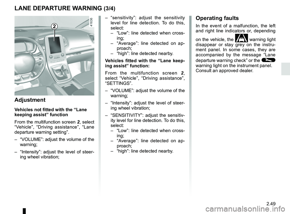RENAULT SCENIC 2018 Owners Manual 2.49
LANE DEPARTURE WARNING (3/4)
2
– “sensitivity”: adjust the sensitivity level for line detection. To do this,
select:
– “Low”: line detected when cross-
ing;
– “Average”: RENAULT SCENIC 2018 Owners Manual 2.49
LANE DEPARTURE WARNING (3/4)
2
– “sensitivity”: adjust the sensitivity level for line detection. To do this,
select:
– “Low”: line detected when cross-
ing;
– “Average”: