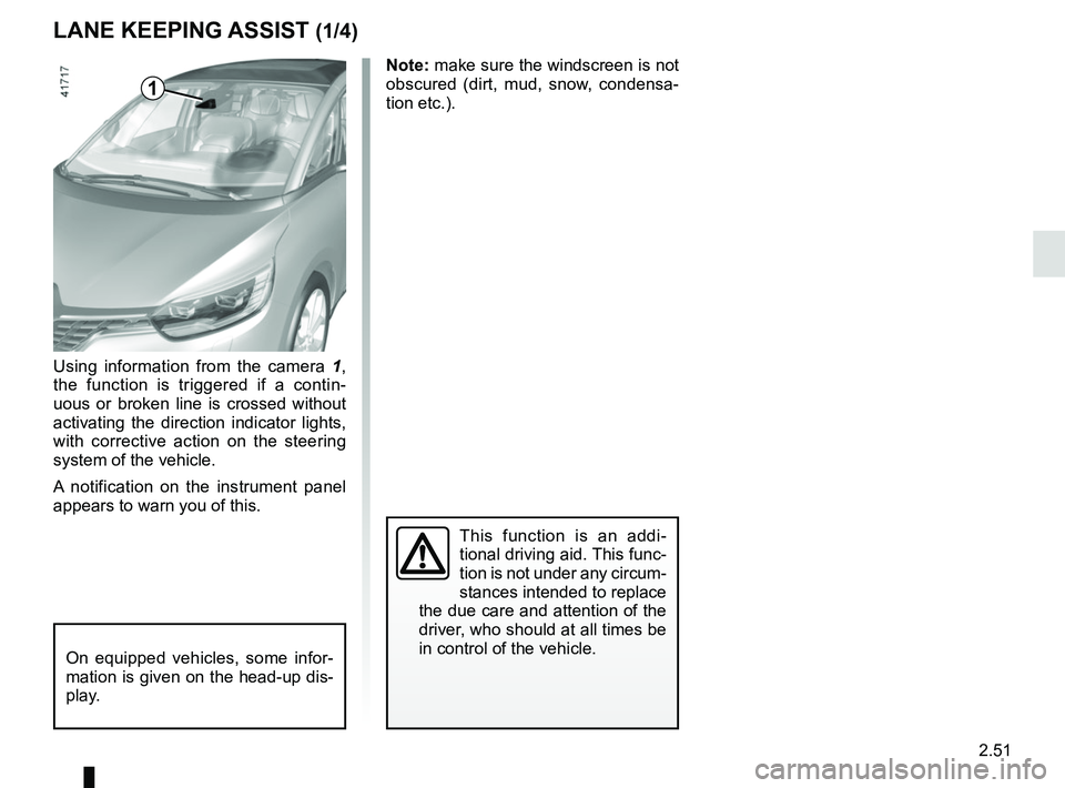 RENAULT SCENIC 2018 Owners Manual 2.51
LANE KEEPING ASSIST (1/4)
Using information from the camera 1,
the function is triggered if a contin-
uous or broken line is crossed without
activating the direction indicator lights,
with cor RENAULT SCENIC 2018 Owners Manual 2.51
LANE KEEPING ASSIST (1/4)
Using information from the camera 1,
the function is triggered if a contin-
uous or broken line is crossed without
activating the direction indicator lights,
with cor