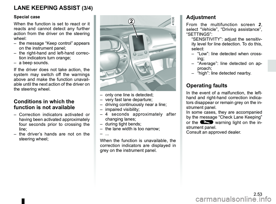 RENAULT SCENIC 2018 Owners Manual 2.53
– only one line is detected;
– very fast lane departure;
– driving continuously near a line;
– impaired visibility;
– 4 seconds approximately after changing lanes;
– during tight RENAULT SCENIC 2018 Owners Manual 2.53
– only one line is detected;
– very fast lane departure;
– driving continuously near a line;
– impaired visibility;
– 4 seconds approximately after changing lanes;
– during tight