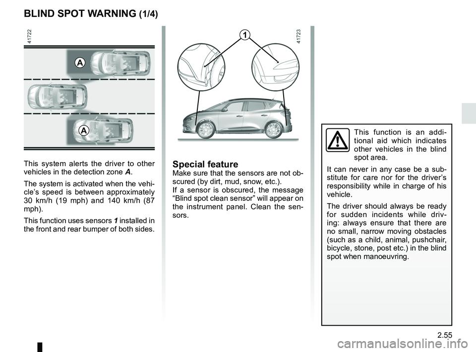 RENAULT SCENIC 2018 Owners Manual 2.55
BLIND SPOT WARNING (1/4)
This system alerts the driver to other
vehicles in the detection zone A.
The system is activated when the vehi-
cle’s speed is between approximately
30 km/h (19 mph) RENAULT SCENIC 2018 Owners Manual 2.55
BLIND SPOT WARNING (1/4)
This system alerts the driver to other
vehicles in the detection zone A.
The system is activated when the vehi-
cle’s speed is between approximately
30 km/h (19 mph)