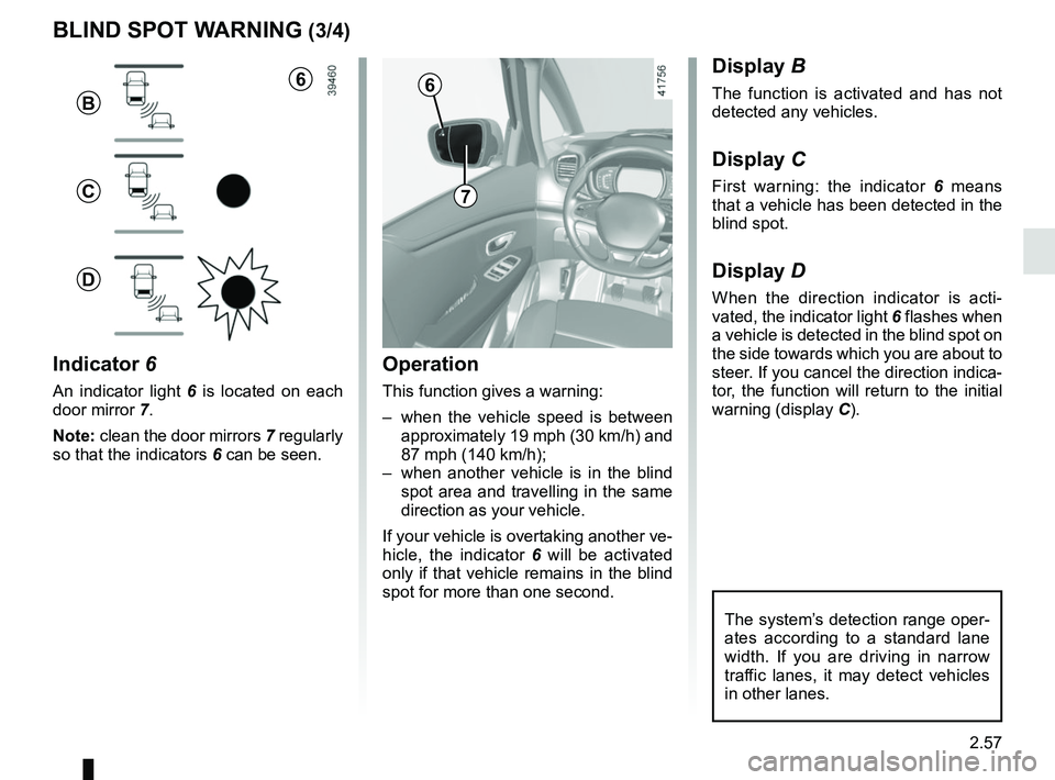 RENAULT SCENIC 2018 Owners Manual 2.57
1
BLIND SPOT WARNING (3/4)
Operation
This function gives a warning:
– when the vehicle speed is between approximately 19 mph (30 km/h) and
87 mph (140 km/h);
– when another vehicle is in t RENAULT SCENIC 2018 Owners Manual 2.57
1
BLIND SPOT WARNING (3/4)
Operation
This function gives a warning:
– when the vehicle speed is between approximately 19 mph (30 km/h) and
87 mph (140 km/h);
– when another vehicle is in t