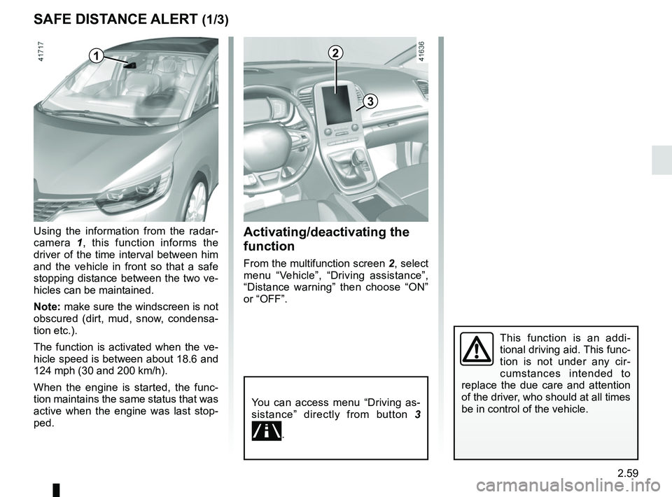 RENAULT SCENIC 2018 Owners Manual 2.59
SAFE DISTANCE ALERT (1/3)
Activating/deactivating the
function
From the multifunction screen 2, select
menu “Vehicle”, “Driving assistance”,
“Distance warning” then choose “ON” RENAULT SCENIC 2018 Owners Manual 2.59
SAFE DISTANCE ALERT (1/3)
Activating/deactivating the
function
From the multifunction screen 2, select
menu “Vehicle”, “Driving assistance”,
“Distance warning” then choose “ON”