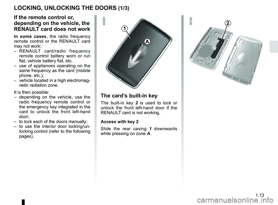 RENAULT SCENIC 2018 User Guide 1.13
LOCKING, UNLOCKING THE DOORS (1/3)
The card’s built-in key
The built-in key 2 is used to lock or 
unlock the front left-hand door if the 
RENAULT card is not working.
Access with key 2
Slide th