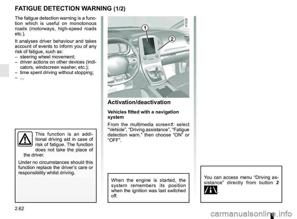 RENAULT SCENIC 2018 Owners Manual 2.62
FATIGUE DETECTION WARNING (1/2)
The fatigue detection warning is a func-
tion which is useful on monotonous
roads (motorways, high-speed roads
etc.).
It analyses driver behaviour and takes
acc RENAULT SCENIC 2018 Owners Manual 2.62
FATIGUE DETECTION WARNING (1/2)
The fatigue detection warning is a func-
tion which is useful on monotonous
roads (motorways, high-speed roads
etc.).
It analyses driver behaviour and takes
acc