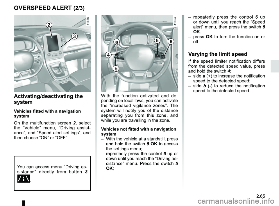 RENAULT SCENIC 2018 Owners Manual 2.65
OVERSPEED ALERT (2/3)
Activating/deactivating the
system
Vehicles fitted with a navigation
system
On the multifunction screen 2, select
the “Vehicle” menu, “Driving assist-
ance”, and RENAULT SCENIC 2018 Owners Manual 2.65
OVERSPEED ALERT (2/3)
Activating/deactivating the
system
Vehicles fitted with a navigation
system
On the multifunction screen 2, select
the “Vehicle” menu, “Driving assist-
ance”, and