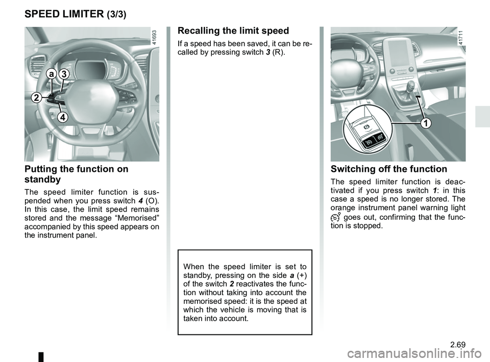 RENAULT SCENIC 2018 Owners Manual 2.69
SPEED LIMITER (3/3)
Recalling the limit speed
If a speed has been saved, it can be re-
called by pressing switch 3 (R).
Putting the function on
standby
The speed limiter function is sus-
pended RENAULT SCENIC 2018 Owners Manual 2.69
SPEED LIMITER (3/3)
Recalling the limit speed
If a speed has been saved, it can be re-
called by pressing switch 3 (R).
Putting the function on
standby
The speed limiter function is sus-
pended