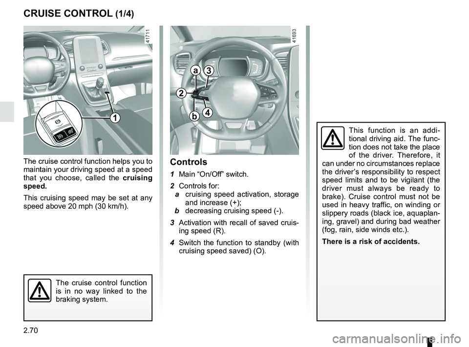 RENAULT SCENIC 2018 Owners Manual 2.70
CRUISE CONTROL (1/4)
The cruise control function helps you to
maintain your driving speed at a speed
that you choose, called the cruising
speed.
This cruising speed may be set at any
speed ab RENAULT SCENIC 2018 Owners Manual 2.70
CRUISE CONTROL (1/4)
The cruise control function helps you to
maintain your driving speed at a speed
that you choose, called the cruising
speed.
This cruising speed may be set at any
speed ab