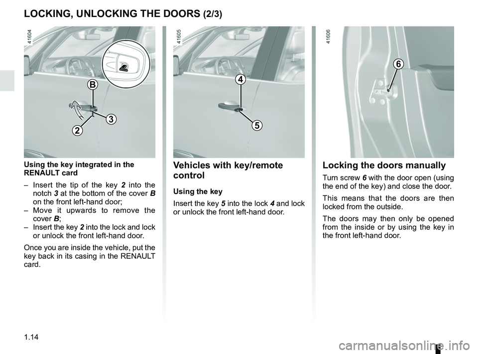 RENAULT SCENIC 2018 User Guide 1.14
LOCKING, UNLOCKING THE DOORS (2/3)
6
Locking the doors manually
Turn screw 6 with the door open (using 
the end of the key) and close the door.
This means that the doors are then 
locked from the