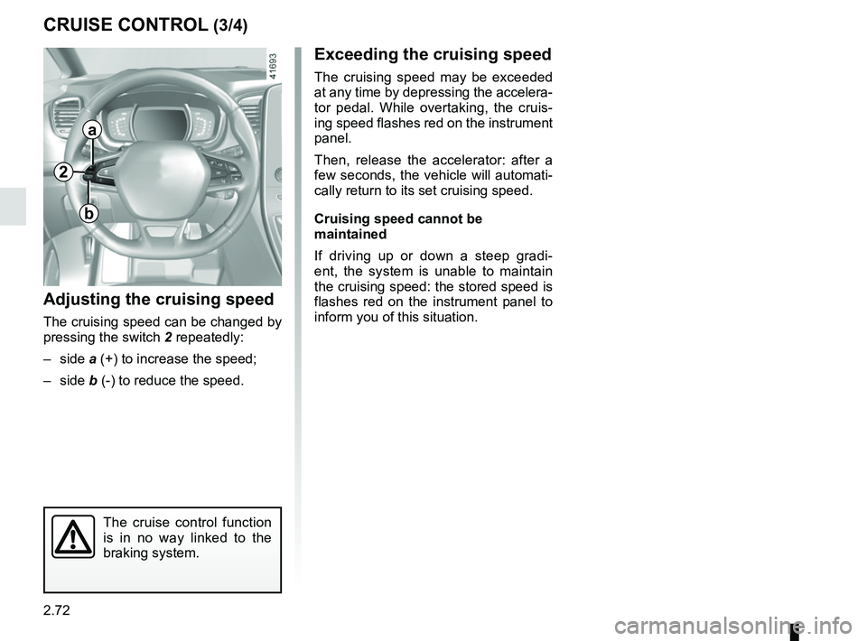 RENAULT SCENIC 2018 Owners Manual 2.72
CRUISE CONTROL (3/4)
Exceeding the cruising speed
The cruising speed may be exceeded
at any time by depressing the accelera-
tor pedal. While overtaking, the cruis-
ing speed flashes red on the RENAULT SCENIC 2018 Owners Manual 2.72
CRUISE CONTROL (3/4)
Exceeding the cruising speed
The cruising speed may be exceeded
at any time by depressing the accelera-
tor pedal. While overtaking, the cruis-
ing speed flashes red on the