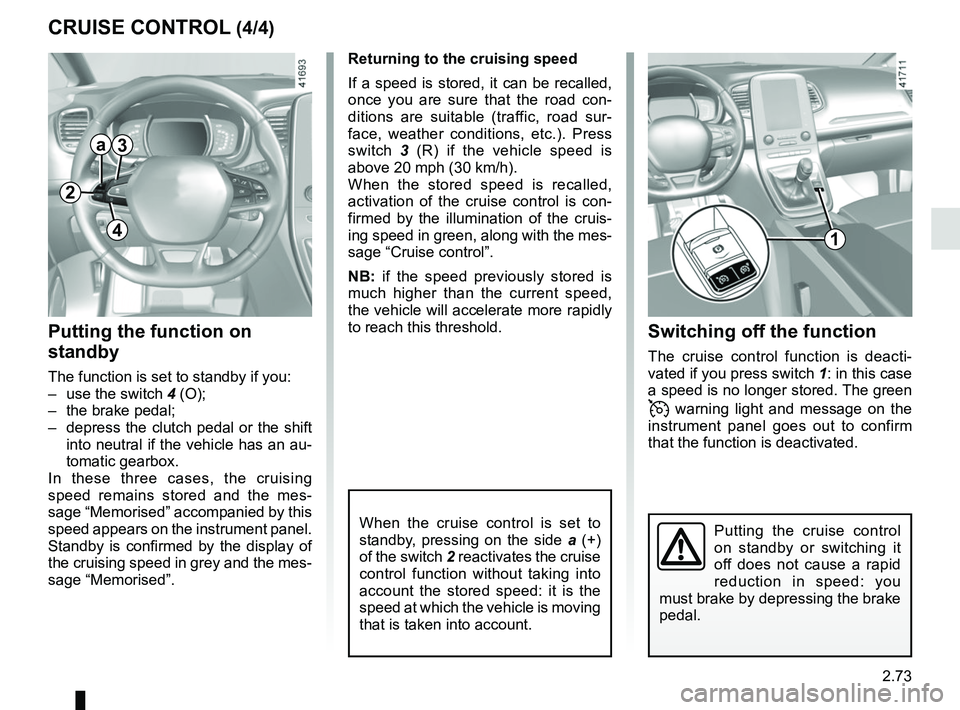 RENAULT SCENIC 2018 Owners Manual 2.73
CRUISE CONTROL (4/4)Switching off the function
The cruise control function is deacti-
vated if you press switch 1: in this case
a speed is no longer stored. The green
warning light and mess RENAULT SCENIC 2018 Owners Manual 2.73
CRUISE CONTROL (4/4)Switching off the function
The cruise control function is deacti-
vated if you press switch 1: in this case
a speed is no longer stored. The green
warning light and mess