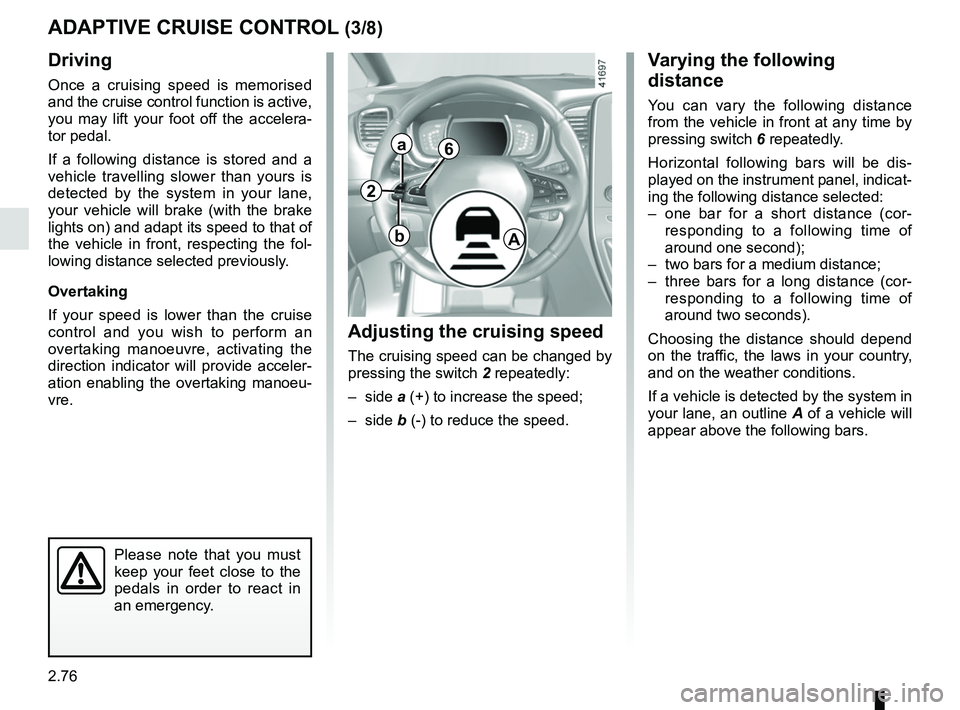 RENAULT SCENIC 2018 Owners Manual 2.76
Driving
Once a cruising speed is memorised
and the cruise control function is active,
you may lift your foot off the accelera-
tor pedal.
If a following distance is stored and a
vehicle travel RENAULT SCENIC 2018 Owners Manual 2.76
Driving
Once a cruising speed is memorised
and the cruise control function is active,
you may lift your foot off the accelera-
tor pedal.
If a following distance is stored and a
vehicle travel