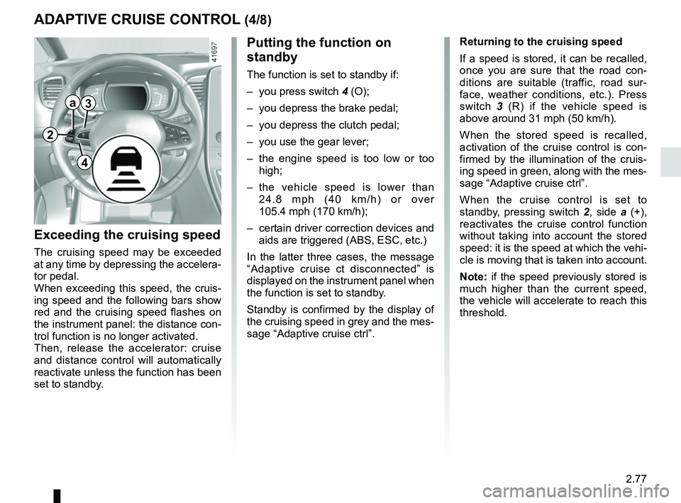 RENAULT SCENIC 2018 Owners Manual 2.77
ADAPTIVE CRUISE CONTROL (4/8)
Exceeding the cruising speed
The cruising speed may be exceeded
at any time by depressing the accelera-
tor pedal.
When exceeding this speed, the cruis-
ing speed a RENAULT SCENIC 2018 Owners Manual 2.77
ADAPTIVE CRUISE CONTROL (4/8)
Exceeding the cruising speed
The cruising speed may be exceeded
at any time by depressing the accelera-
tor pedal.
When exceeding this speed, the cruis-
ing speed a