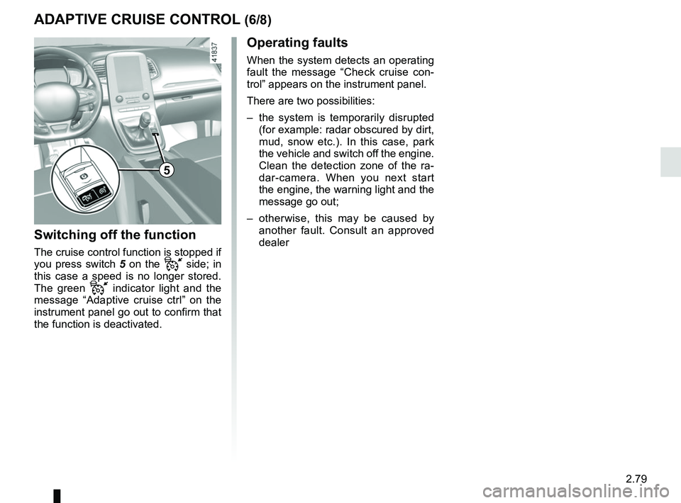 RENAULT SCENIC 2018 Owners Manual 2.79
5
Switching off the function
The cruise control function is stopped if
you press switch 5 on the
side; in
this case a speed is no longer stored.
The green
indicator light and the
me RENAULT SCENIC 2018 Owners Manual 2.79
5
Switching off the function
The cruise control function is stopped if
you press switch 5 on the
side; in
this case a speed is no longer stored.
The green
indicator light and the
me