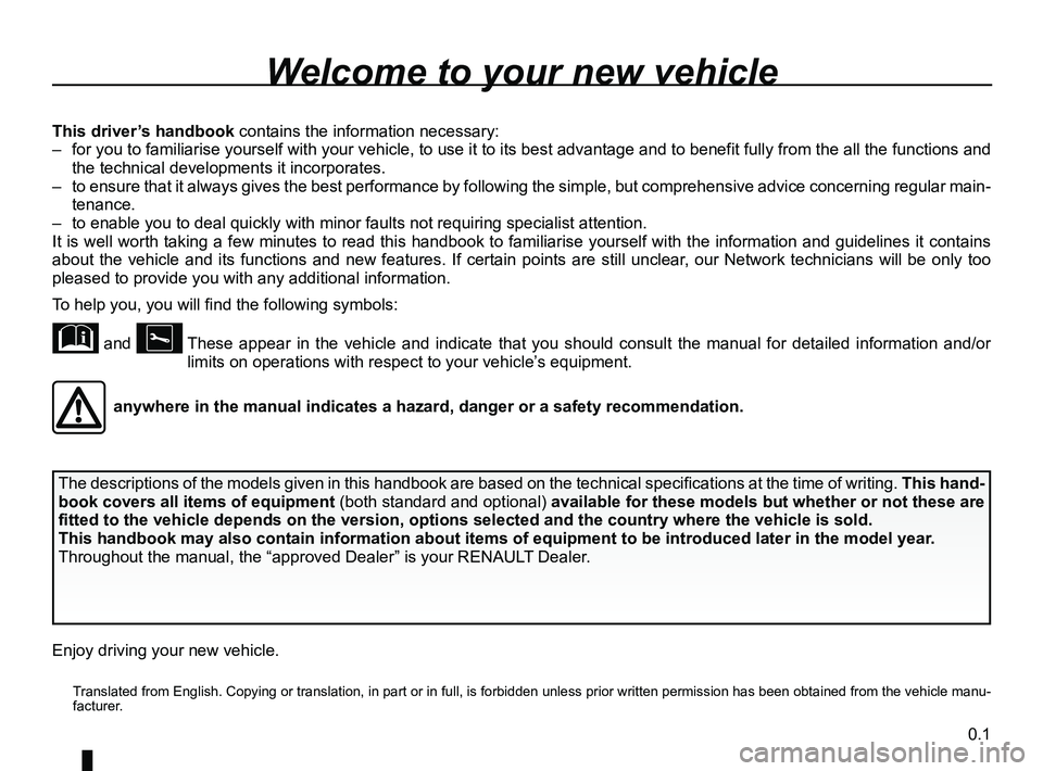 RENAULT SCENIC 2018 Owners Manual 0.1
Translated from English. Copying or translation, in part or in full, is f\
orbidden unless prior written permission has been obtained from the vehicle manu-
facturer.
Welcome to your new vehicle RENAULT SCENIC 2018 Owners Manual 0.1
Translated from English. Copying or translation, in part or in full, is f\
orbidden unless prior written permission has been obtained from the vehicle manu-
facturer.
Welcome to your new vehicle