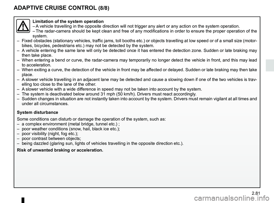 RENAULT SCENIC 2018 Owners Manual 2.81
ADAPTIVE CRUISE CONTROL (8/8)
Limitation of the system operation
– A vehicle travelling in the opposite direction will not trigger any alert\
or any action on the system operation.
– The rad RENAULT SCENIC 2018 Owners Manual 2.81
ADAPTIVE CRUISE CONTROL (8/8)
Limitation of the system operation
– A vehicle travelling in the opposite direction will not trigger any alert\
or any action on the system operation.
– The rad
