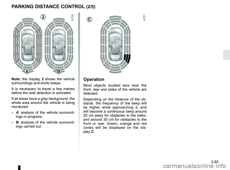 RENAULT SCENIC 2018 Owners Manual 2.83
Operation
Most objects located less near the
front, rear and sides of the vehicle are
detected.
Depending on the distance of the ob-
stacle, the frequency of the beep will
be higher while appr RENAULT SCENIC 2018 Owners Manual 2.83
Operation
Most objects located less near the
front, rear and sides of the vehicle are
detected.
Depending on the distance of the ob-
stacle, the frequency of the beep will
be higher while appr