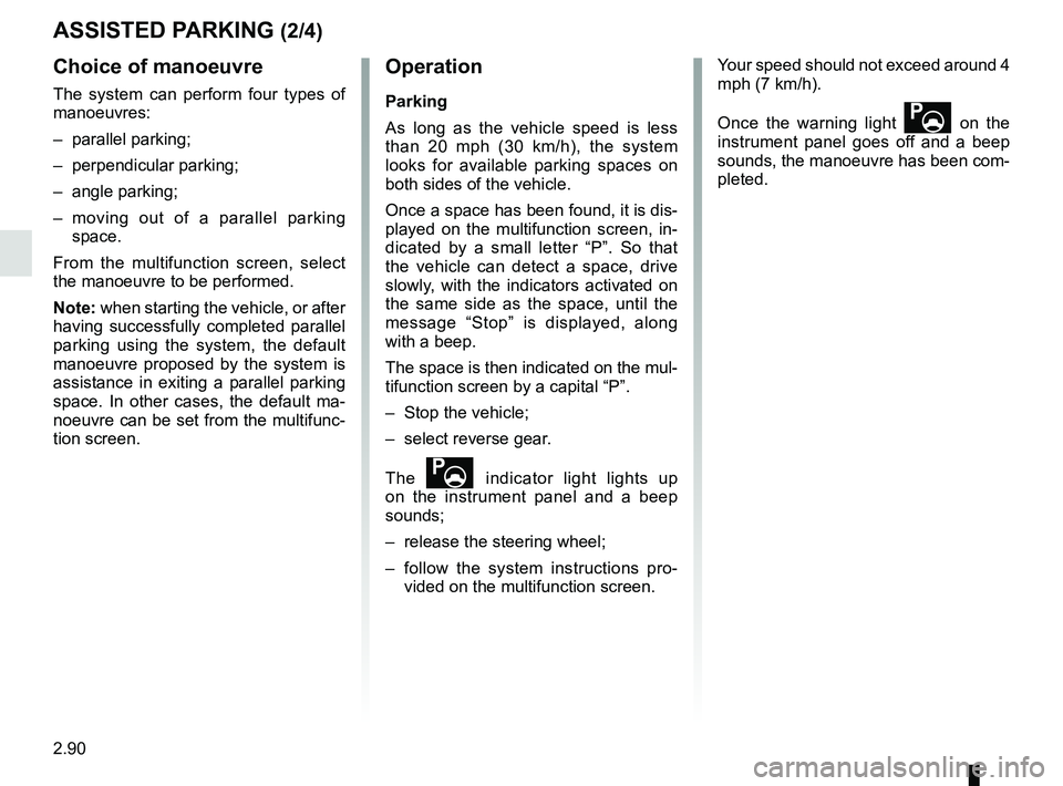 RENAULT SCENIC 2018 Owners Manual 2.90
ASSISTED PARKING (2/4)
Choice of manoeuvre
The system can perform four types of
manoeuvres:
– parallel parking;
– perpendicular parking;
– angle parking;
– moving out of a parallel parki RENAULT SCENIC 2018 Owners Manual 2.90
ASSISTED PARKING (2/4)
Choice of manoeuvre
The system can perform four types of
manoeuvres:
– parallel parking;
– perpendicular parking;
– angle parking;
– moving out of a parallel parki