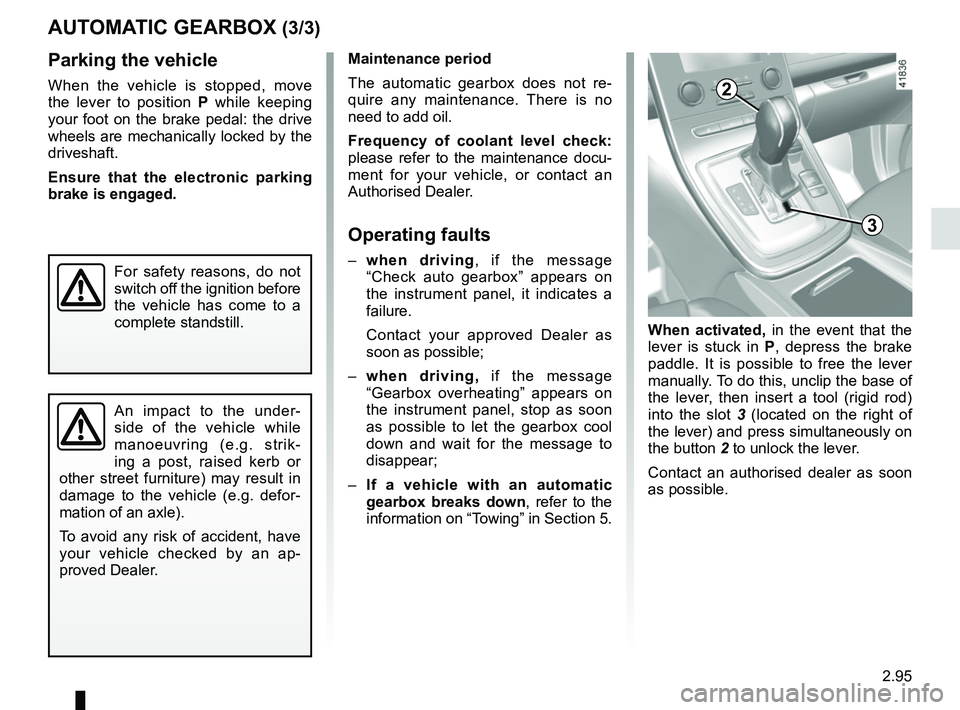 RENAULT SCENIC 2018 Owners Manual 2.95
AUTOMATIC GEARBOX (3/3)
Maintenance period
The automatic gearbox does not re-
quire any maintenance. There is no
need to add oil.
Frequency of coolant level check:
please refer to the maintenan RENAULT SCENIC 2018 Owners Manual 2.95
AUTOMATIC GEARBOX (3/3)
Maintenance period
The automatic gearbox does not re-
quire any maintenance. There is no
need to add oil.
Frequency of coolant level check:
please refer to the maintenan